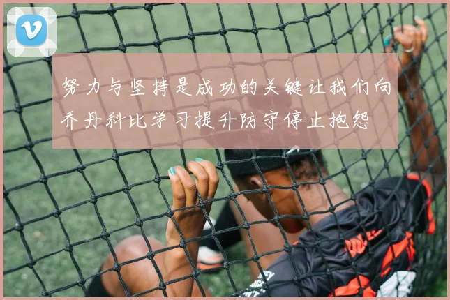 努力与坚持是成功的关键让我们向乔丹科比学习提升防守停止抱怨