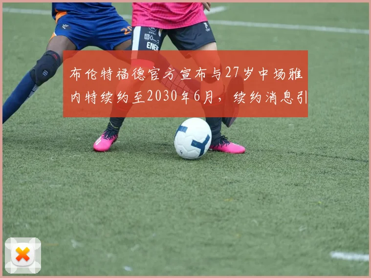 布伦特福德官方宣布与27岁中场雅内特续约至2030年6月，续约消息引发关注