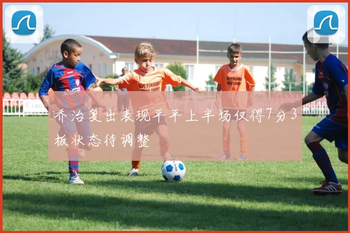 乔治复出表现平平上半场仅得7分3板状态待调整