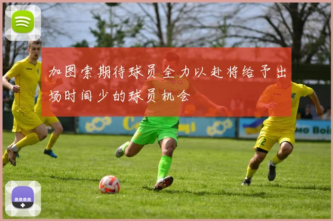 加图索期待球员全力以赴将给予出场时间少的球员机会