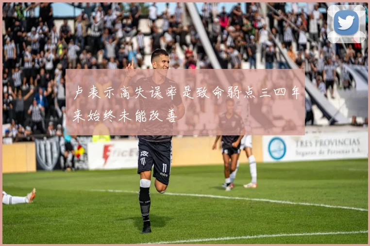 卢表示高失误率是致命弱点三四年来始终未能改善