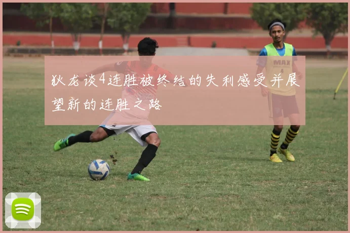 狄龙谈4连胜被终结的失利感受并展望新的连胜之路