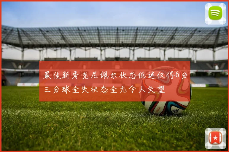 最佳新秀克尼佩尔状态低迷仅得6分三分球全失状态全无令人失望