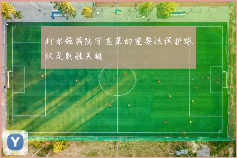 科尔强调防守克莱的重要性保护球权是制胜关键