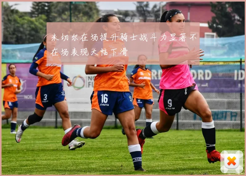 米切尔在场提升骑士战斗力显著不在场表现大幅下滑