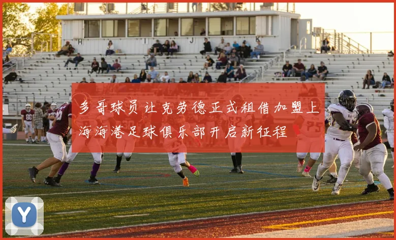 多哥球员让克劳德正式租借加盟上海海港足球俱乐部开启新征程