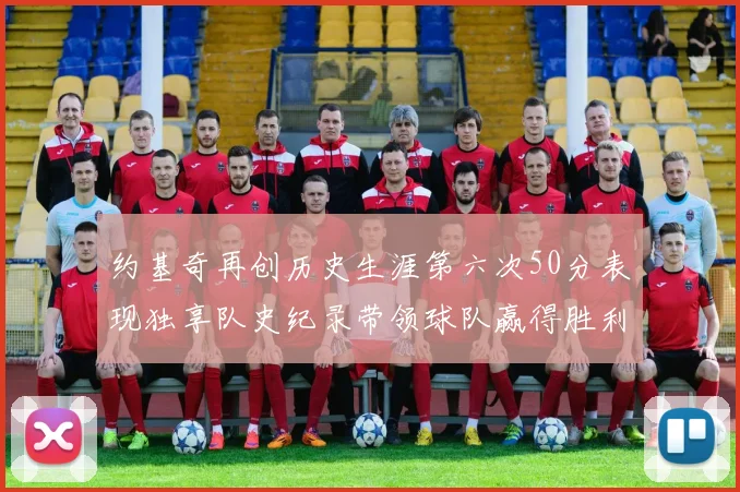 约基奇再创历史生涯第六次50分表现独享队史纪录带领球队赢得胜利