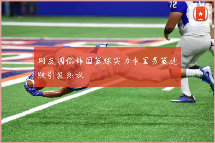 网友调侃韩国篮球实力中国男篮连败引发热议