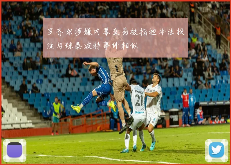 罗齐尔涉嫌内幕交易被指控非法投注与琼泰波特事件相似